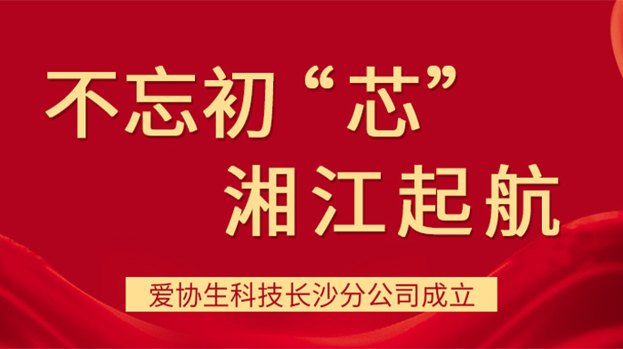 不忘初“芯”，湘江啟航——愛(ài)協(xié)生科技長(zhǎng)沙分公司成立